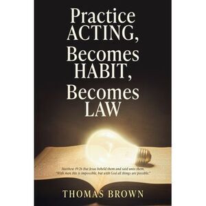 Practice Acting, Becomes Habit, Becomes Law -- Thomas Brown